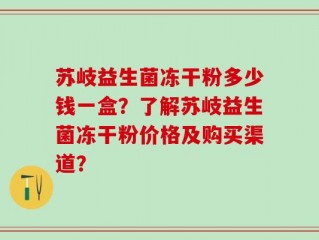 苏岐益生菌冻干粉多少钱一盒？了解苏岐益生菌冻干粉价格及购买渠道？