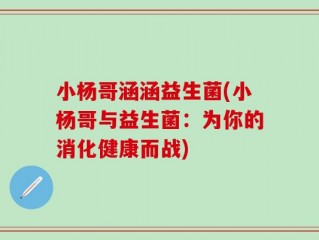 小杨哥涵涵益生菌(小杨哥与益生菌：为你的消化健康而战)