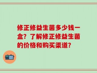 修正修益生菌多少钱一盒？了解修正修益生菌的价格和购买渠道？