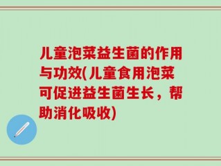 儿童泡菜益生菌的作用与功效(儿童食用泡菜可促进益生菌生长，帮助消化吸收)