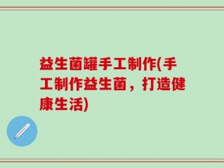 益生菌罐手工制作(手工制作益生菌，打造健康生活)