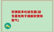 软便屁多吃益生菌(益生菌有助于缓解软便和胀气)