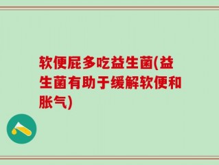 软便屁多吃益生菌(益生菌有助于缓解软便和胀气)