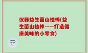 仪器益生菌山楂棒(益生菌山楂棒——打造健康美味的小零食)