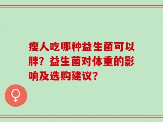 瘦人吃哪种益生菌可以胖？益生菌对体重的影响及选购建议？