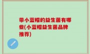 带小蓝帽的益生菌有哪些(小蓝帽益生菌品牌推荐)