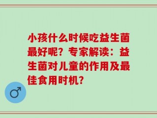 小孩什么时候吃益生菌最好呢？专家解读：益生菌对儿童的作用及最佳食用时机？
