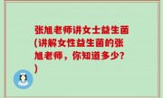 张旭老师讲女士益生菌(讲解女性益生菌的张旭老师，你知道多少？)