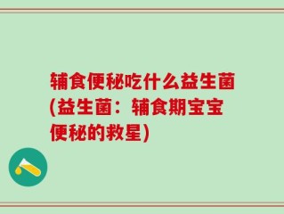 辅食便秘吃什么益生菌(益生菌：辅食期宝宝便秘的救星)