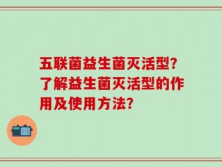 五联菌益生菌灭活型？了解益生菌灭活型的作用及使用方法？