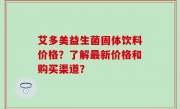 艾多美益生菌固体饮料价格？了解最新价格和购买渠道？