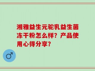 湘雅益生元驼乳益生菌冻干粉怎么样？产品使用心得分享？