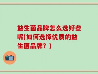益生菌品牌怎么选好些呢(如何选择优质的益生菌品牌？)