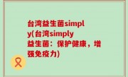 台湾益生菌simply(台湾simply益生菌：保护健康，增强免疫力)