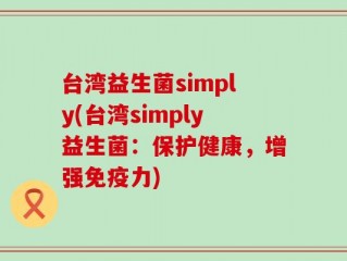 台湾益生菌simply(台湾simply益生菌：保护健康，增强免疫力)