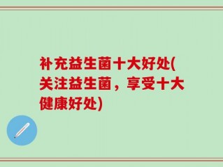 补充益生菌十大好处(关注益生菌，享受十大健康好处)