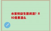 水蜜桃益生菌调酒？RIO是果酒么