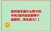 轻纤益生菌什么牌子的手机(轻纤益生菌哪个品牌好，排名前几？)