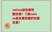 swisse益生菌软糖热量？了解swisse益生菌软糖的热量含量？
