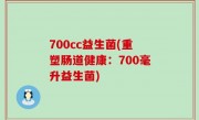 700cc益生菌(重塑肠道健康：700毫升益生菌)
