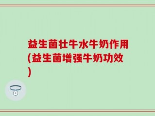 益生菌壮牛水牛奶作用(益生菌增强牛奶功效)