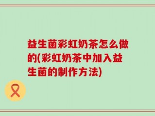 益生菌彩虹奶茶怎么做的(彩虹奶茶中加入益生菌的制作方法)