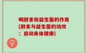 喝酵素和益生菌的作用(酵素与益生菌的功效：启动身体健康)
