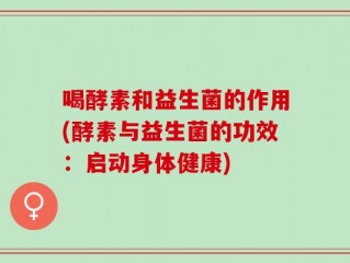 喝酵素和益生菌的作用(酵素与益生菌的功效：启动身体健康)