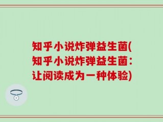 知乎小说炸弹益生菌(知乎小说炸弹益生菌：让阅读成为一种体验)