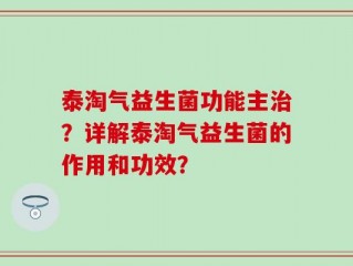 泰淘气益生菌功能主治？详解泰淘气益生菌的作用和功效？