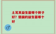 土耳其益生菌哪个牌子好？德国的益生菌哪个好
