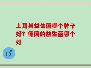 土耳其益生菌哪个牌子好？德国的益生菌哪个好