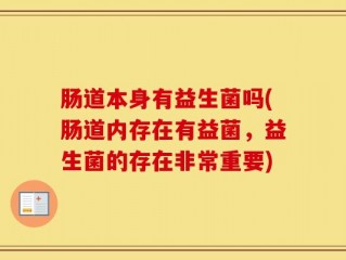 肠道本身有益生菌吗(肠道内存在有益菌，益生菌的存在非常重要)