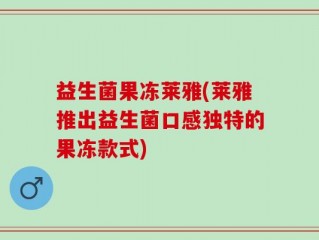 益生菌果冻莱雅(莱雅推出益生菌口感独特的果冻款式)