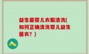 益生菌婴儿衣服清洗(如何正确清洗婴儿益生菌衣？)