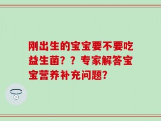 刚出生的宝宝要不要吃益生菌？？专家解答宝宝营养补充问题？