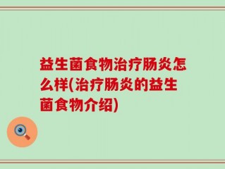 益生菌食物治疗肠炎怎么样(治疗肠炎的益生菌食物介绍)