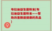 布拉迪益生菌粉末(布拉迪益生菌粉末——帮助改善肠道健康的良品)