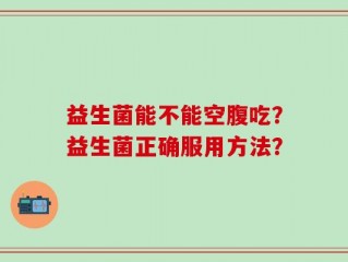 益生菌能不能空腹吃？益生菌正确服用方法？