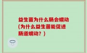 益生菌为什么肠会蠕动(为什么益生菌能促进肠道蠕动？)