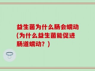 益生菌为什么肠会蠕动(为什么益生菌能促进肠道蠕动？)