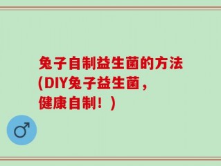 兔子自制益生菌的方法(DIY兔子益生菌，健康自制！)