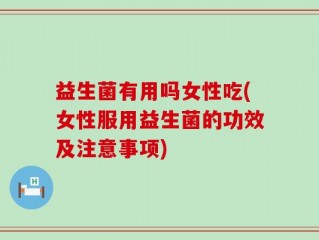 益生菌有用吗女性吃(女性服用益生菌的功效及注意事项)