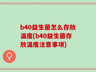 b40益生菌怎么存放温度(b40益生菌存放温度注意事项)
