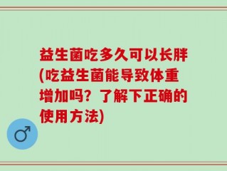益生菌吃多久可以长胖(吃益生菌能导致体重增加吗？了解下正确的使用方法)