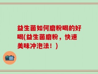 益生菌如何磨粉喝的好喝(益生菌磨粉，快速美味冲泡法！)