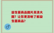 益生菌商品图片高清大图？让你更清晰了解益生菌商品？