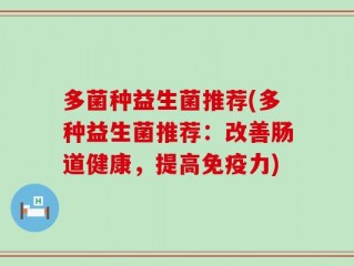 多菌种益生菌推荐(多种益生菌推荐：改善肠道健康，提高免疫力)