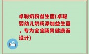 卓聪奶粉益生菌(卓聪婴幼儿奶粉添加益生菌，专为宝宝肠胃健康而设计)