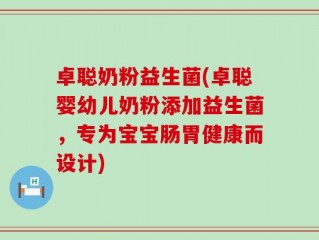 卓聪奶粉益生菌(卓聪婴幼儿奶粉添加益生菌，专为宝宝肠胃健康而设计)